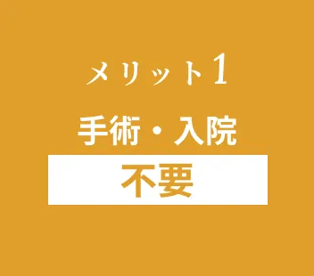 メリット1 手術・入院 不要