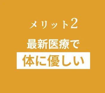 メリット2 最新医療で体に優しい
